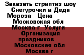 Заказать стриптиз шоу Снегурочки и Деда Мороза › Цена ­ 6 000 - Московская обл., Москва г. Услуги » Организация праздников   . Московская обл.,Москва г.